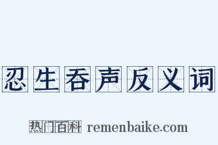 忍生吞声反义词是什么意思的图片